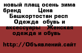 новый плащ осень-зима бренд ORSA › Цена ­ 14 000 - Башкортостан респ. Одежда, обувь и аксессуары » Женская одежда и обувь   